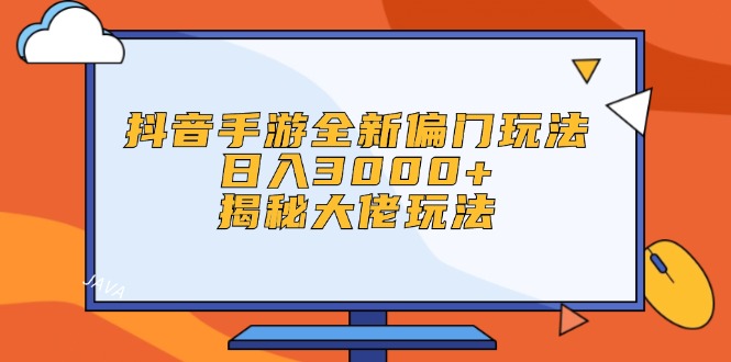 （12350期）抖音手游全新偏门玩法，日入3000+，揭秘大佬玩法-928网创