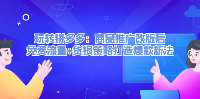 （12363期）玩转拼多多：商品推广改版后，免费流量+货损策略打造爆款新法（无水印）-928网创