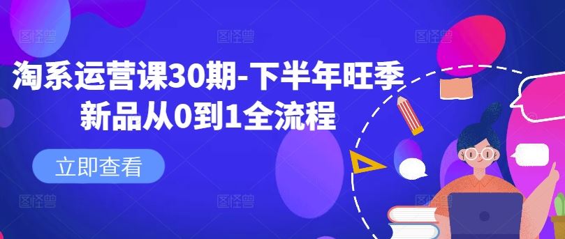 淘系运营课30期-下半年旺季新品从0到1全流程-928网创