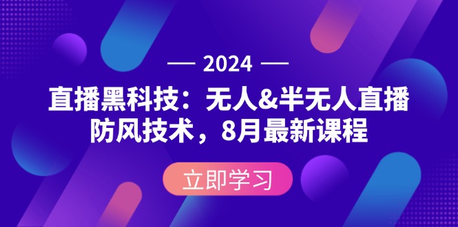 （12381期）2024直播黑科技：无人&半无人直播防风技术，8月最新课程-928网创