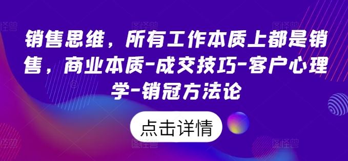 销售思维，所有工作本质上都是销售，商业本质-成交技巧-客户心理学-销冠方法论-928网创