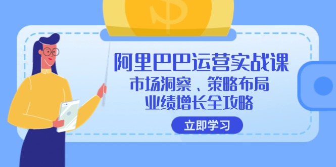 （12385期）阿里巴巴运营实战课：市场洞察、策略布局、业绩增长全攻略-928网创