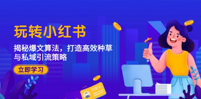 （12402期）玩转小红书：揭秘爆文算法，打造高效种草与私域引流策略-928网创