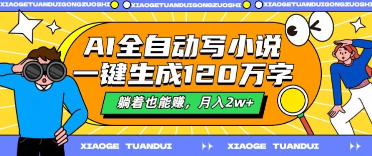 AI全自动写小说，一键生成120万字，躺着也能赚，月入2w+【揭秘】-928网创