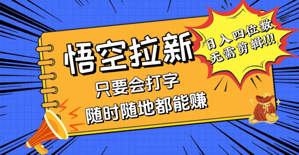 （12408期）会打字就能赚，悟空拉新最新玩法，日入四位数，无需作品，小白也能当天…-928网创