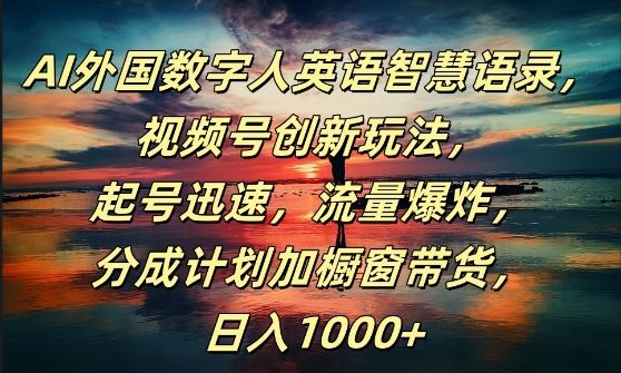 AI外国数字人英语智慧语录，视频号创新玩法，起号迅速，流量爆炸，日入1k+【揭秘】-928网创