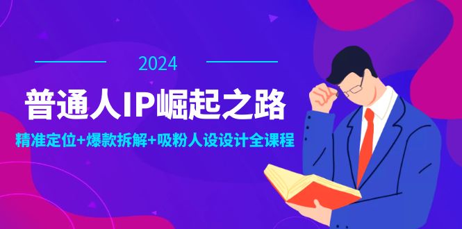 普通人IP崛起之路：打造个人品牌，精准定位+爆款拆解+吸粉人设设计全课程-928网创