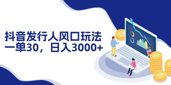 （12418期）抖音发行人风口玩法，一单30，日入3000+-928网创