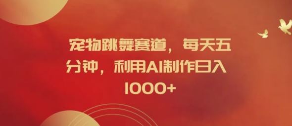 宠物跳舞赛道，每天五分钟，利用AI制作日入1k【揭秘】-928网创