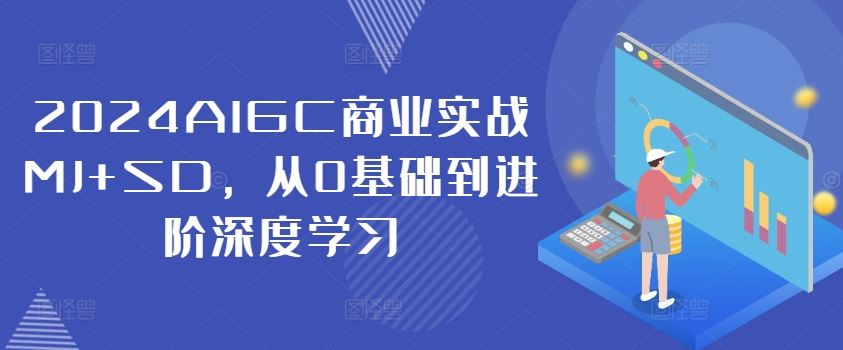 2024AIGC商业实战MJ+SD，从0基础到进阶深度学习-928网创