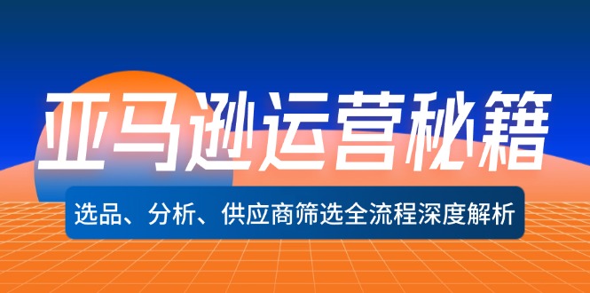 （12425期）亚马逊运营秘籍：选品、分析、供应商筛选全流程深度解析（无水印）-928网创