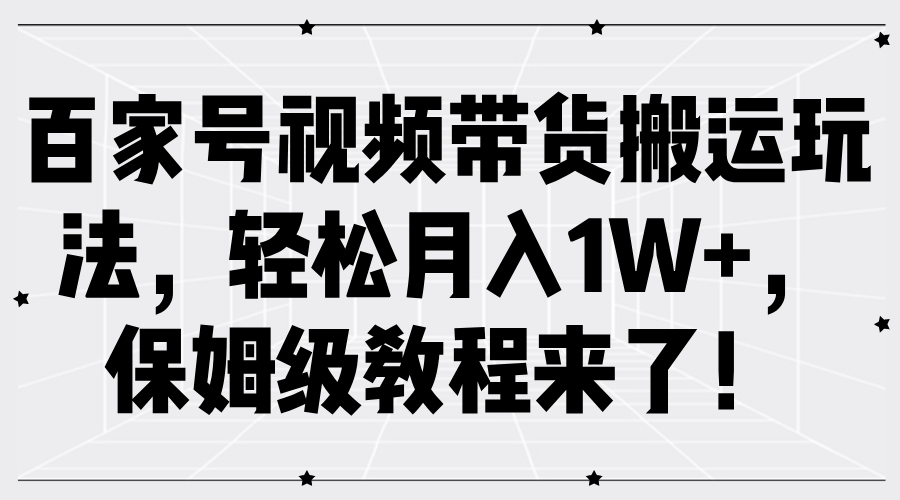 百家号视频带货搬运玩法，轻松月入1W+，保姆级教程来了！-928网创