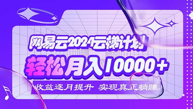 （12439期）2024网易云云梯计划  每月躺赚5000+-928网创