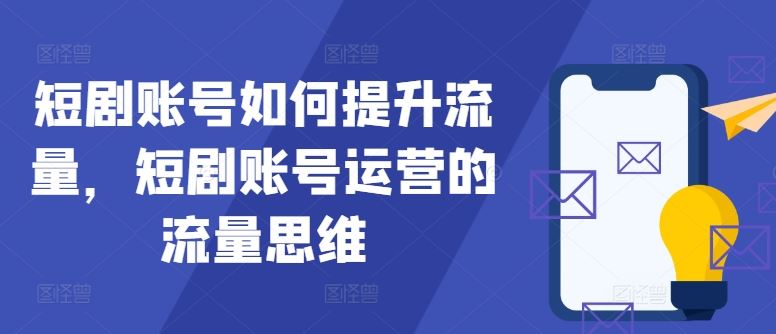 短剧账号如何提升流量，短剧账号运营的流量思维-928网创