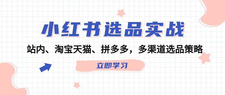 小红书选品实战：站内、淘宝天猫、拼多多，多渠道选品策略-928网创
