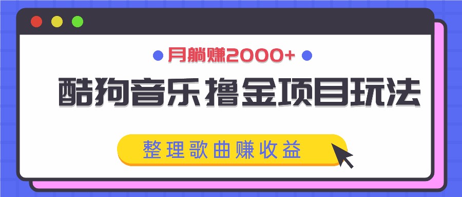 酷狗音乐撸金项目玩法，整理歌曲赚收益，月躺赚2000+-928网创