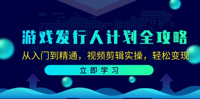 （12478期）游戏发行人计划全攻略：从入门到精通，视频剪辑实操，轻松变现-928网创