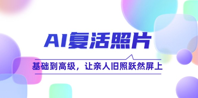 AI复活照片技巧课：基础到高级，让亲人旧照跃然屏上-928网创