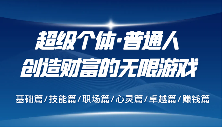 超级个体·普通人创造财富的无限游戏，基础篇/技能篇/职场篇/心灵篇/卓越篇/赚钱篇-928网创