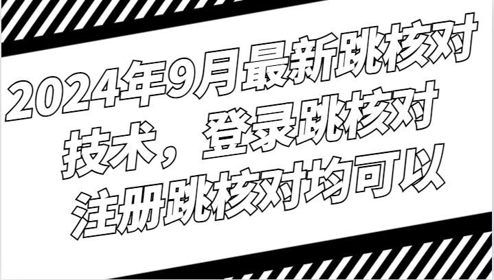 2024年9月最新跳核对技术，登录跳核对，注册跳核对均可以-928网创