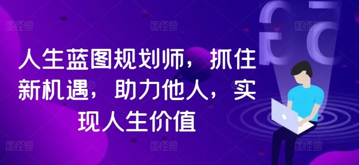 人生蓝图规划师，抓住新机遇，助力他人，实现人生价值-928网创
