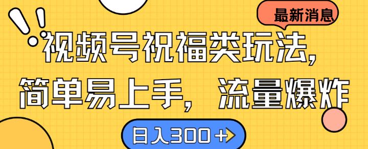 视频号祝福类玩法， 简单易上手，流量爆炸, 日入300+【揭秘】-928网创