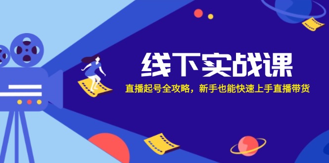 （12572期）线下实战课：直播起号全攻略，新手也能快速上手直播带货-928网创