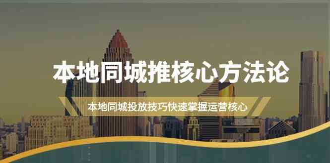 本地同城推核心方法论，本地同城投放技巧快速掌握运营核心（19节课）-928网创