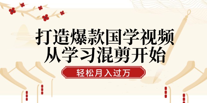 打造爆款国学视频，从学习混剪开始！轻松涨粉，视频号分成月入过万-928网创