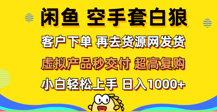 （12589期）闲鱼空手套白狼 客户下单 再去货源网发货 秒交付 高复购 轻松上手 日入…-928网创