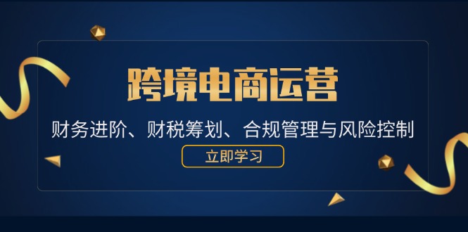 （12592期）跨境电商运营：财务进阶、财税筹划、合规管理与风险控制-928网创