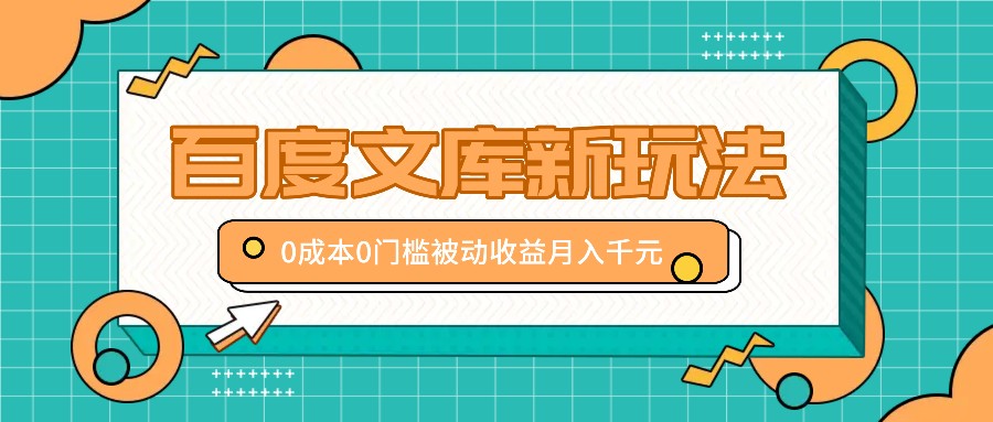 百度文库新玩法，0成本0门槛，新手小白也可以布局操作，被动收益月入千元-928网创
