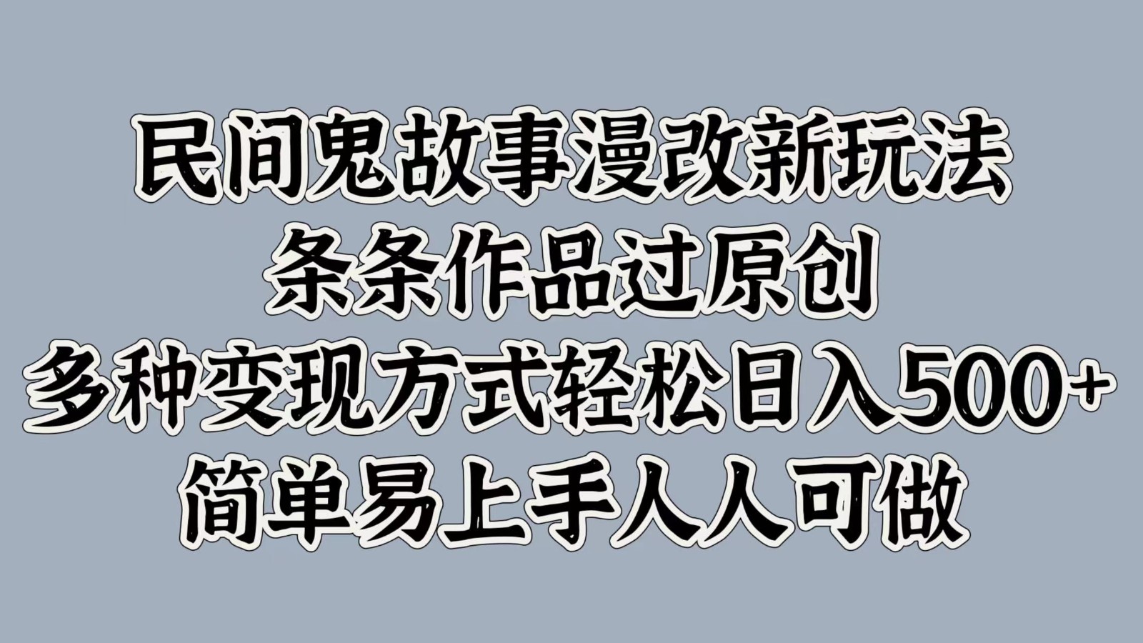 民间鬼故事漫改新玩法，条条作品过原创，多种变现方式轻松日入500+简单易上手人人可做-928网创