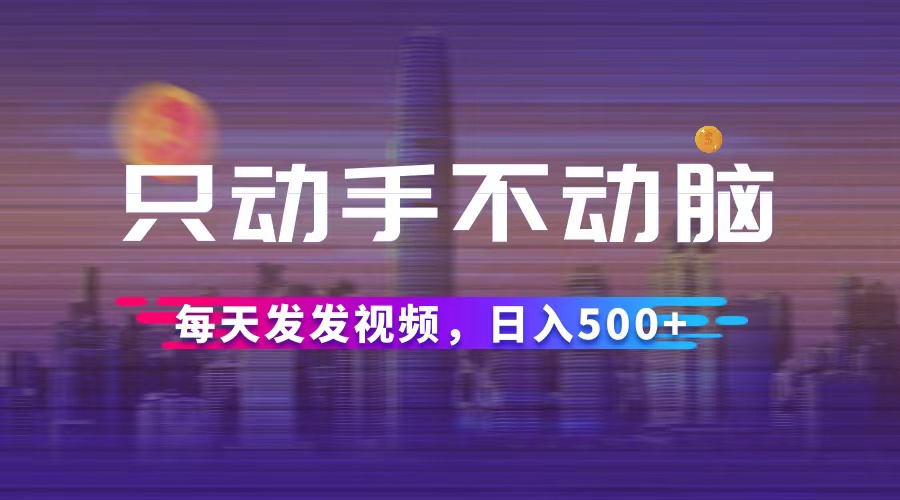（12638期）只动手不动脑，每天发发视频，日入500+-928网创