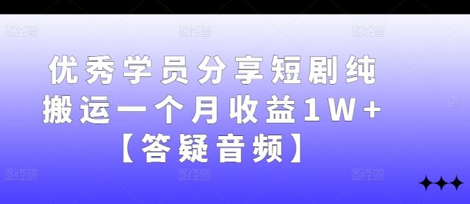 优秀学员分享短剧纯搬运一个月收益1W+【答疑音频】-928网创