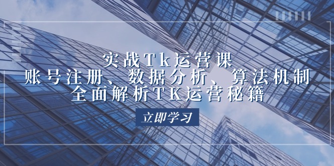 （12644期）实战Tk运营实操：账号注册、数据分析、算法机制，全面解析TK运营秘籍-928网创