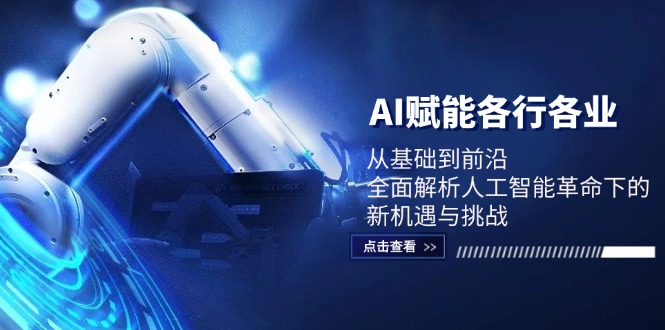 （12645期）AI赋能各行各业：从基础到前沿，全面解析人工智能革命下的新机遇与挑战-928网创