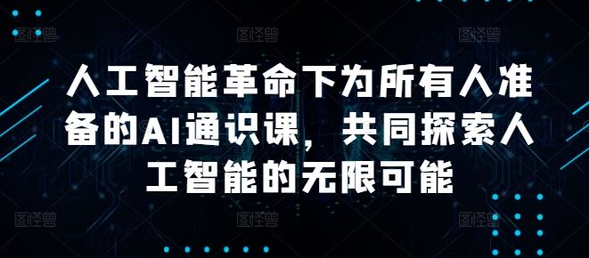人工智能革命下为所有人准备的AI通识课，共同探索人工智能的无限可能-928网创