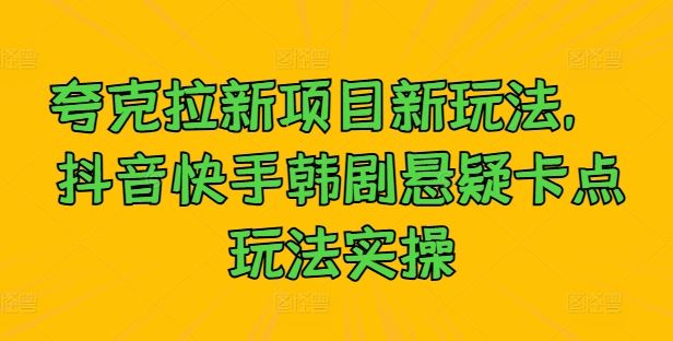夸克拉新项目新玩法， 抖音快手韩剧悬疑卡点玩法实操-928网创