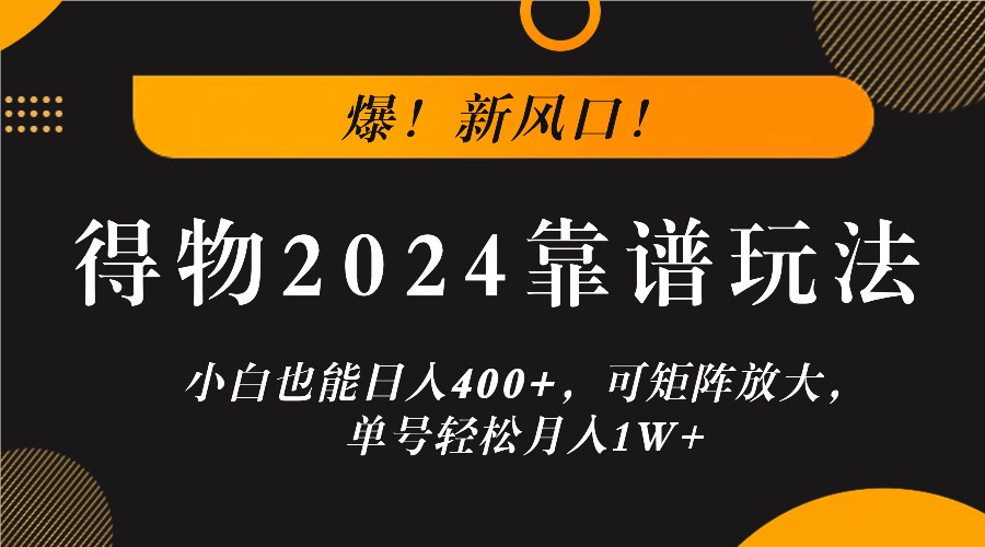 爆！新风口！小白也能日入400+，得物2024靠谱玩法，可矩阵放大，单号轻松月入1W+-928网创