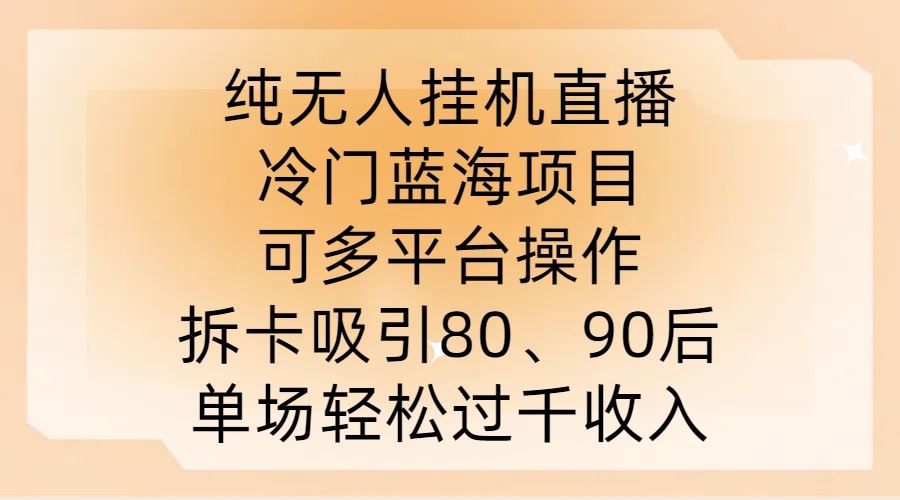 纯无人挂JI直播，冷门蓝海项目，可多平台操作，拆卡吸引80、90后，单场轻松过千收入【揭秘】-928网创