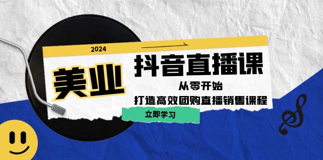 美业抖音直播课：从零开始，打造高效团购直播销售-928网创