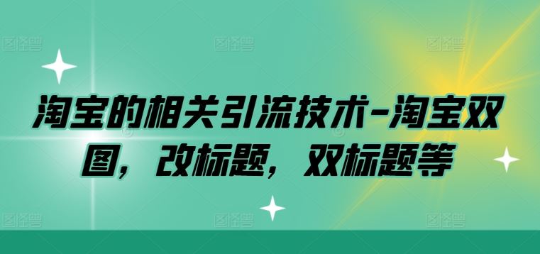 淘宝的相关引流技术-淘宝双图，改标题，双标题等-928网创