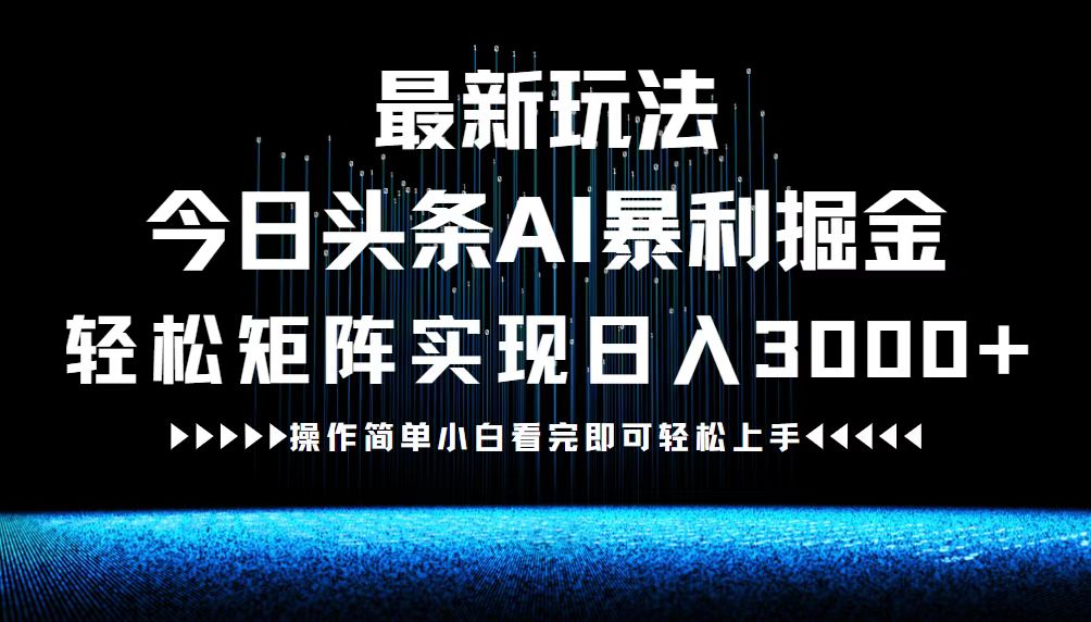 （12678期）最新今日头条AI暴利掘金玩法，轻松矩阵日入3000+-928网创