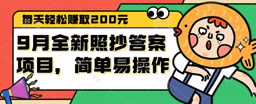 （12682期）9月全新照抄答案项目，每天轻松赚取200元，简单易操作-928网创