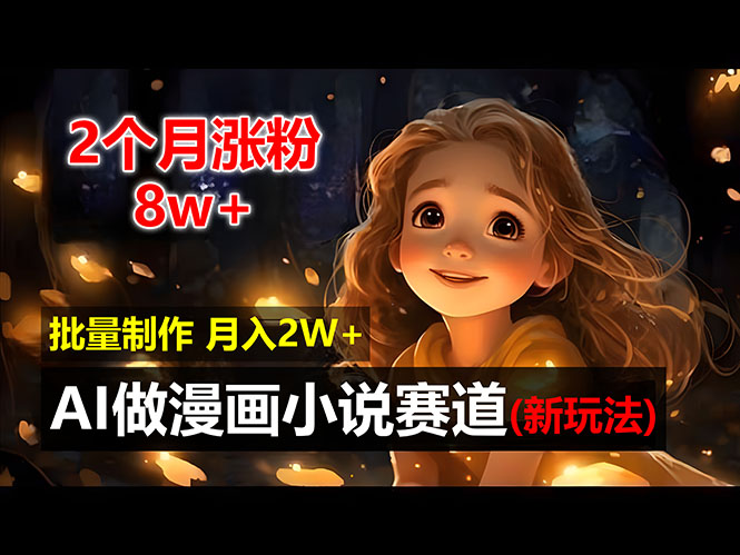 （12684期）2个月涨粉8w，新玩法AI做漫画小说赛道，操作简单可批量制作，新手小白…-928网创