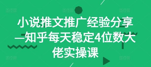 小说推文推广经验分享—知乎每天稳定4位数大佬实操课-928网创