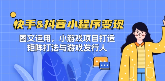 （12724期）快手&抖音-小程序变现 图文运用/小游戏项目打造/矩阵打法与游戏发行人-928网创