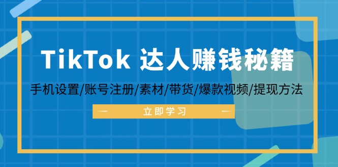 （12727期）TikTok&达人赚钱秘籍 手机设置/账号注册/素材/带货/爆款视频/提现方法-928网创