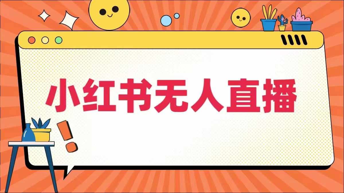 小红书无人直播，​最新小红书无人、半无人、全域电商-928网创